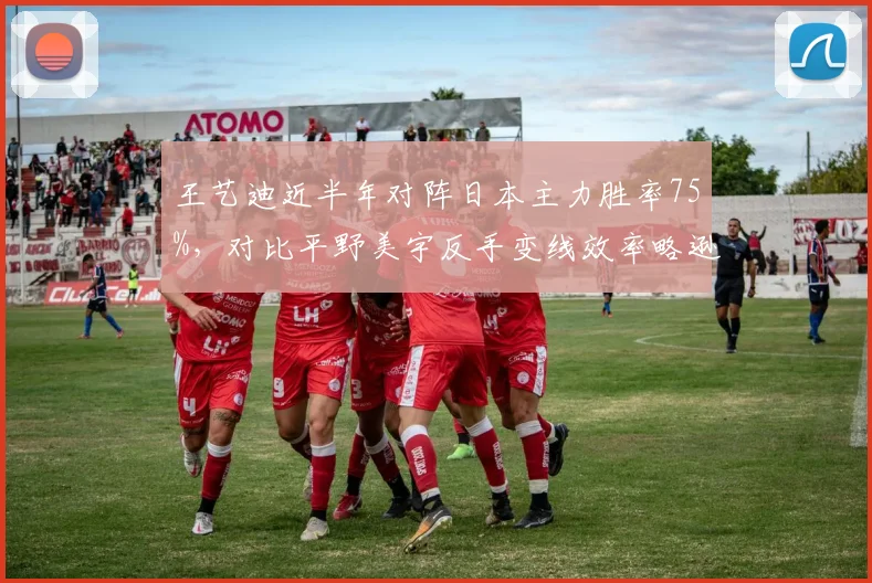 王艺迪近半年对阵日本主力胜率75%,对比平野美宇反手变线效率略逊一筹