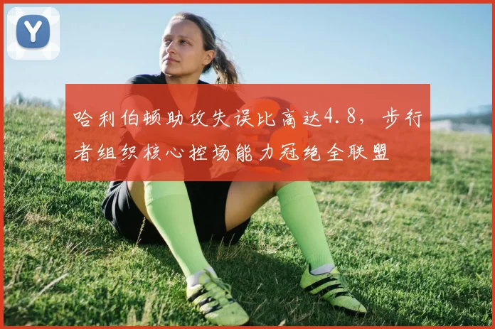 哈利伯顿助攻失误比高达4.8,步行者组织核心控场能力冠绝全联盟