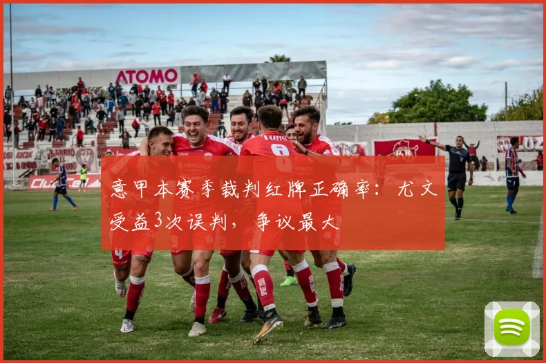 意甲本赛季裁判红牌正确率:尤文受益3次误判,争议最大